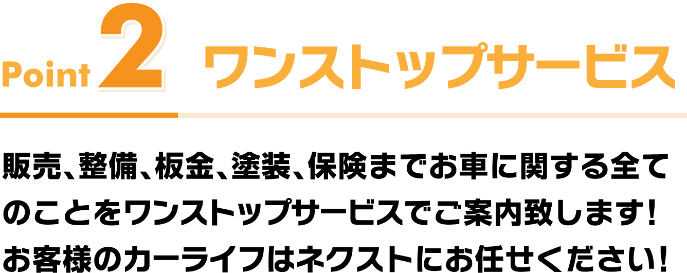 ワンストップサービス 販売、整備、板金、塗装、保険までお車に関する全てのことをワンストップサービスでご案内致します!お客様のカーライフはネクストにお任せください!